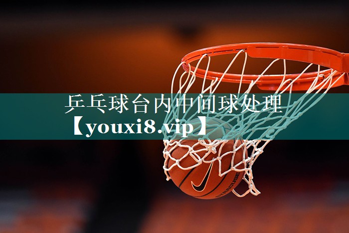 乒乓球台内中间球处理
