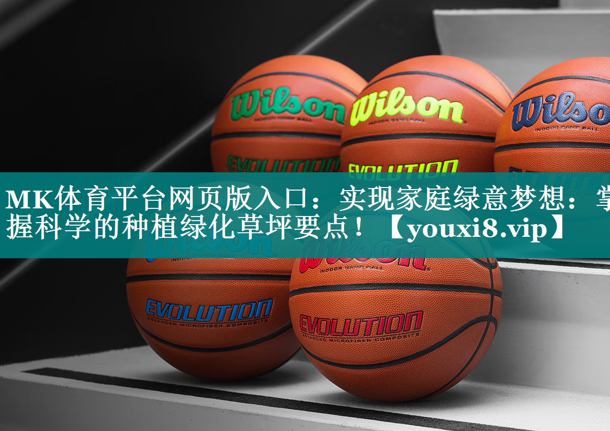 MK体育平台网页版入口：实现家庭绿意梦想：掌握科学的种植绿化草坪要点！