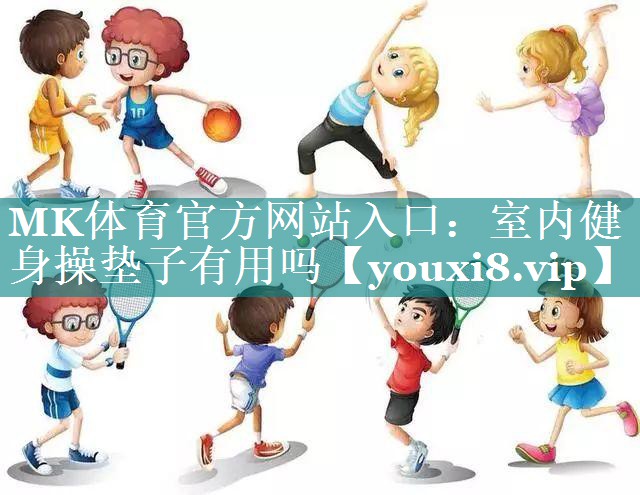 MK体育官方网站入口：室内健身操垫子有用吗
