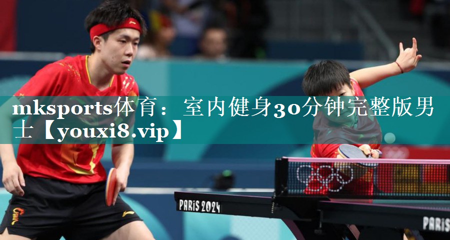 mksports体育：室内健身30分钟完整版男士