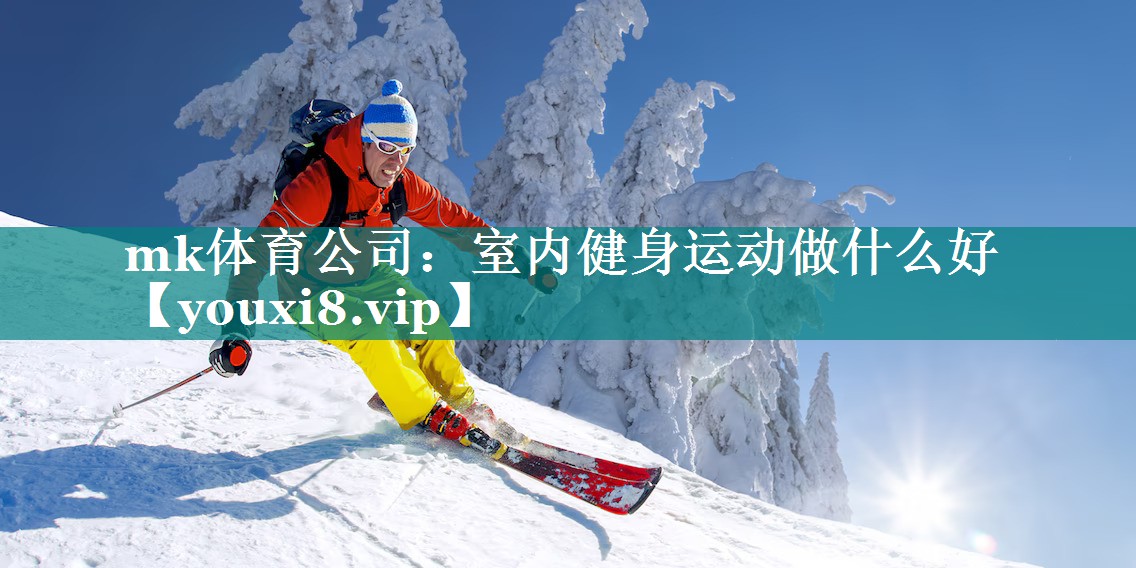 mk体育公司：室内健身运动做什么好