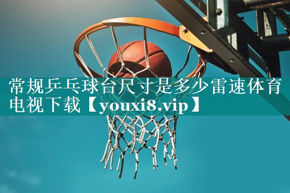 常规乒乓球台尺寸是多少雷速体育电视下载