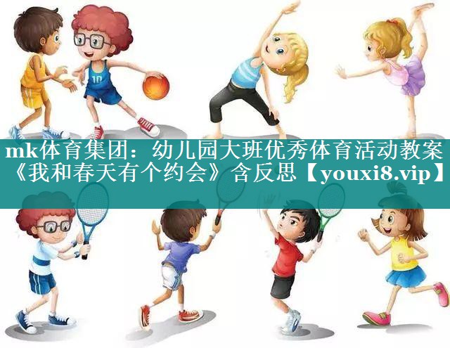 mk体育集团：幼儿园大班优秀体育活动教案《我和春天有个约会》含反思