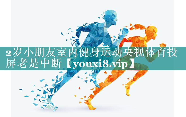 2岁小朋友室内健身运动央视体育投屏老是中断