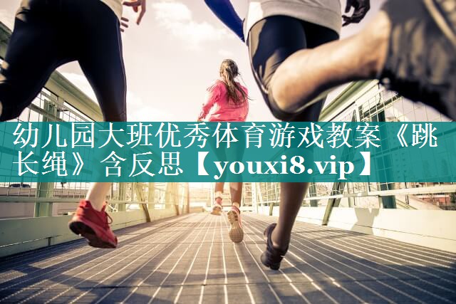 幼儿园大班优秀体育游戏教案《跳长绳》含反思