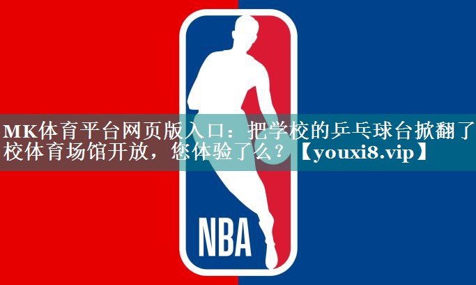 MK体育平台网页版入口：把学校的乒乓球台掀翻了学校体育场馆开放，您体验了么？