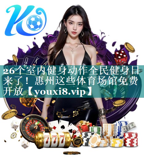 26个室内健身动作全民健身日来了！惠州这些体育场馆免费开放