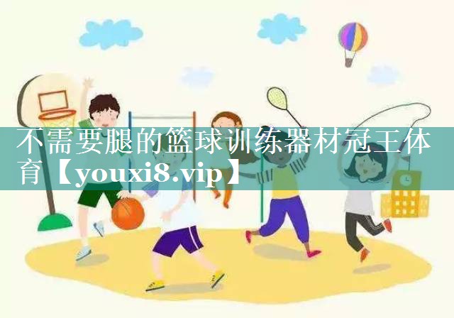 不需要腿的篮球训练器材冠王体育