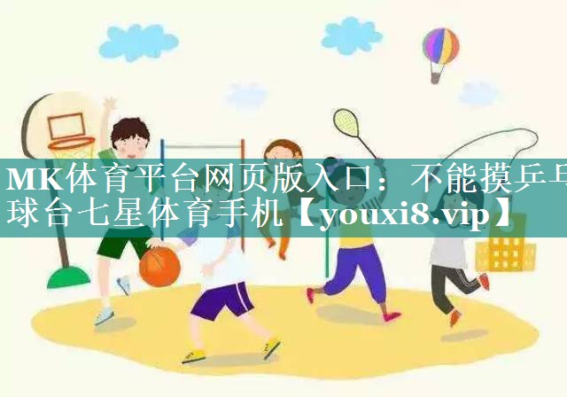 MK体育平台网页版入口：不能摸乒乓球台七星体育手机