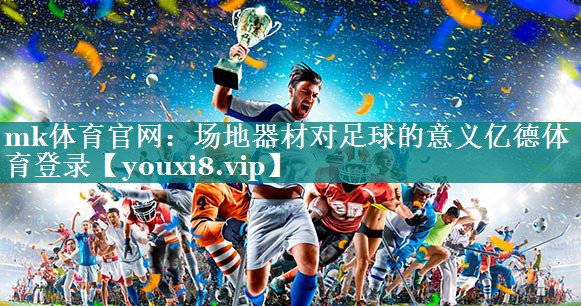 mk体育官网：场地器材对足球的意义亿德体育登录