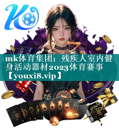 mk体育集团：残疾人室内健身活动器材2023体育赛事