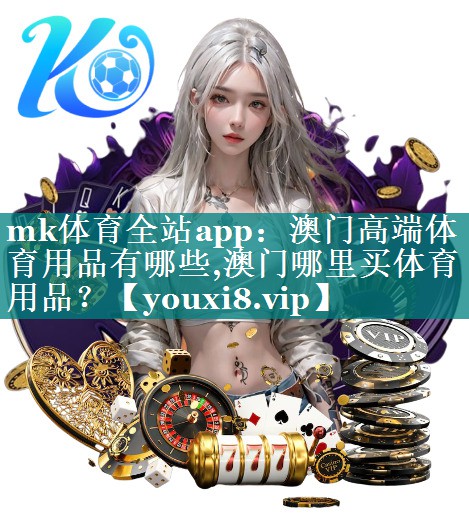 mk体育全站app：澳门高端体育用品有哪些,澳门哪里买体育用品？