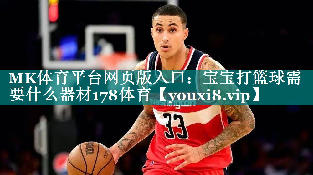 MK体育平台网页版入口：宝宝打篮球需要什么器材178体育