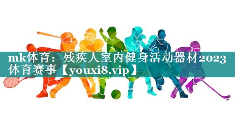 mk体育：残疾人室内健身活动器材2023体育赛事