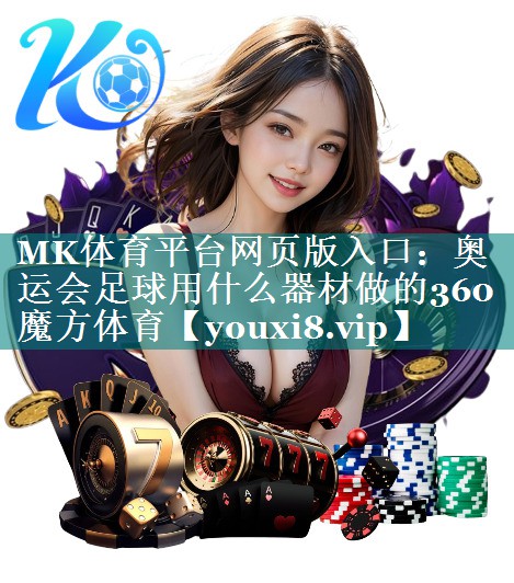 MK体育平台网页版入口：奥运会足球用什么器材做的360魔方体育