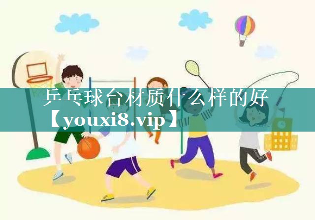 乒乓球台材质什么样的好