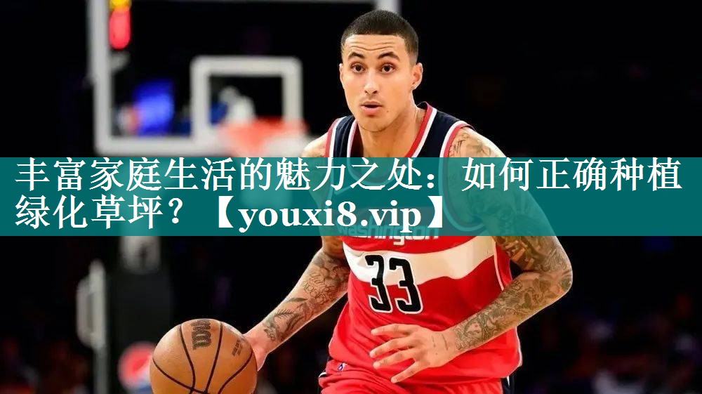 丰富家庭生活的魅力之处：如何正确种植绿化草坪？