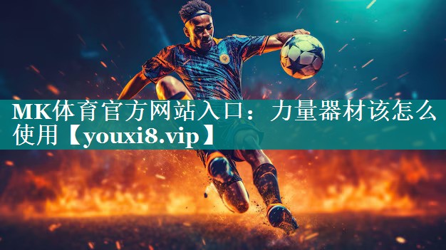 MK体育官方网站入口：力量器材该怎么使用