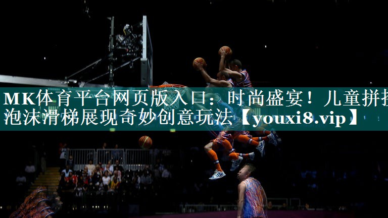 时尚盛宴！儿童拼接泡沫滑梯展现奇妙创意玩法