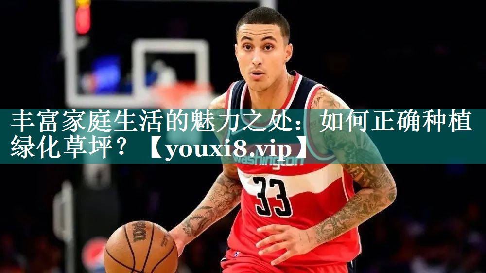 丰富家庭生活的魅力之处：如何正确种植绿化草坪？