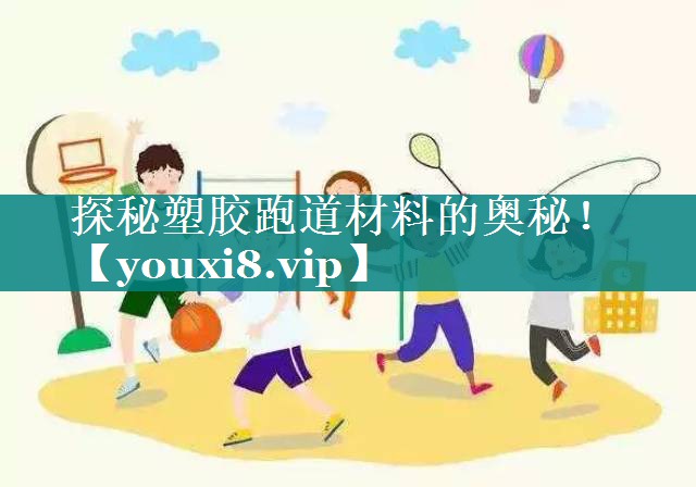 探秘塑胶跑道材料的奥秘！