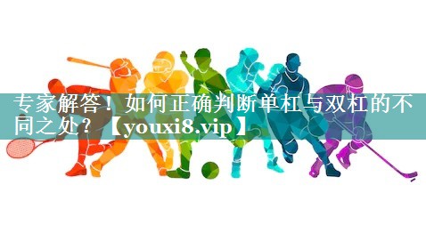 专家解答！如何正确判断单杠与双杠的不同之处？