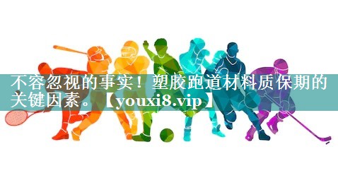 不容忽视的事实！塑胶跑道材料质保期的关键因素。