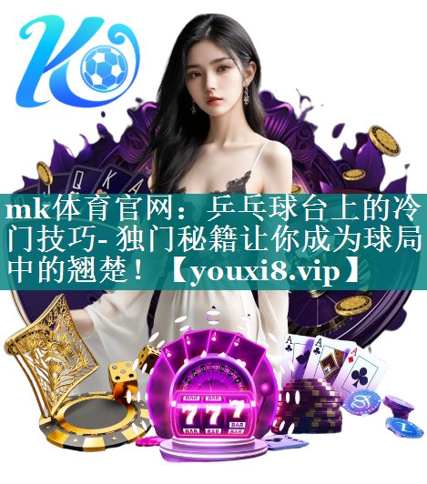 乒乓球台上的冷门技巧- 独门秘籍让你成为球局中的翘楚！