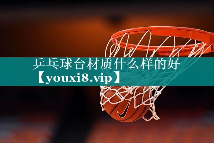 乒乓球台材质什么样的好