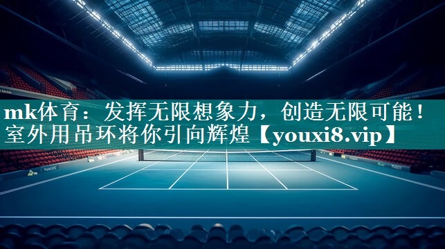 发挥无限想象力，创造无限可能！室外用吊环将你引向辉煌
