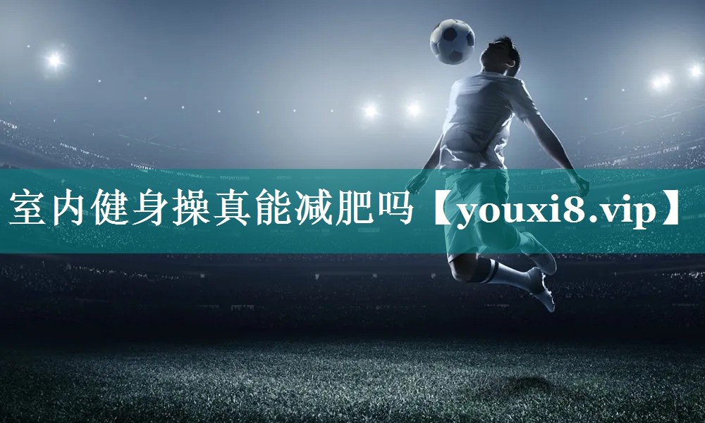 室内健身操真能减肥吗